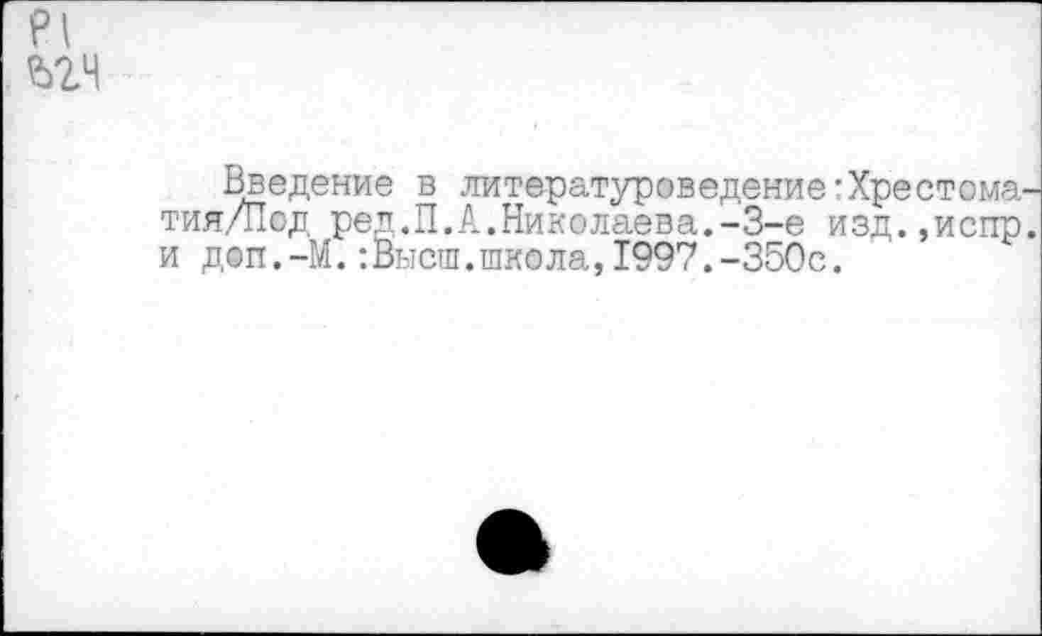 ﻿Введение в литературоведение'Хрестома тия/Под ред.П.А.Николаева.-3-е изд.,испр и доп.-М.:Высш.школа,1997.-350с.